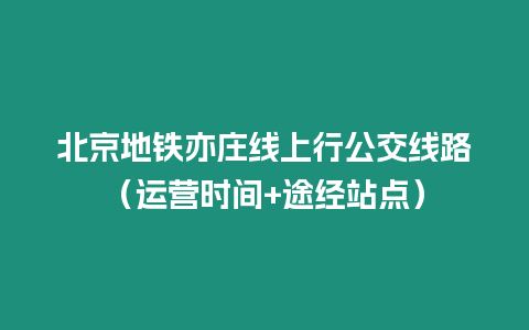 北京地铁亦庄线上行公交线路（运营时间+途经站点）