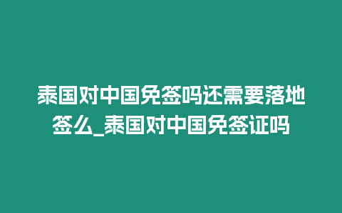 泰国对中国免签吗还需要落地签么_泰国对中国免签证吗