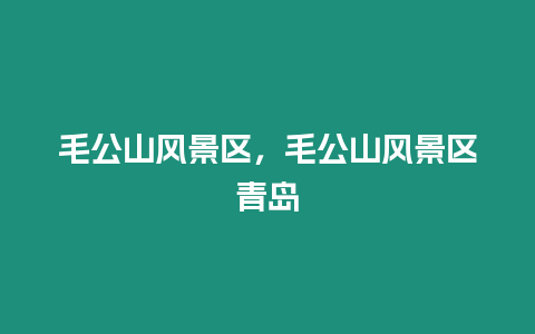 毛公山风景区，毛公山风景区青岛