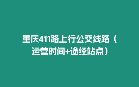 重庆411路上行公交线路（运营时间+途经站点）