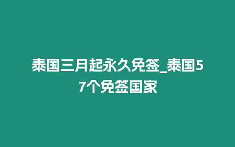 泰国三月起永久免签_泰国57个免签国家