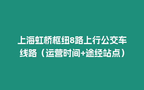 上海虹桥枢纽8路上行公交车线路（运营时间+途经站点）