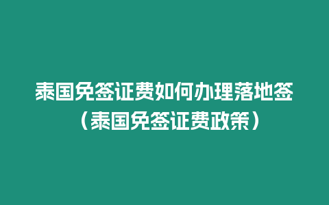 泰国免签证费如何办理落地签（泰国免签证费政策）