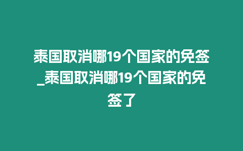 泰国取消哪19个国家的免签_泰国取消哪19个国家的免签了