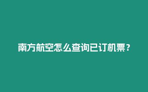 南方航空怎么查询已订机票？