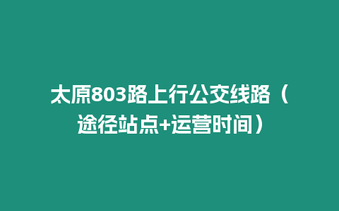 太原803路上行公交线路（途径站点+运营时间）