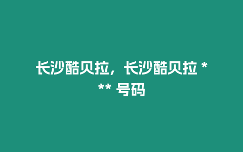 长沙酷贝拉，长沙酷贝拉 *** 号码