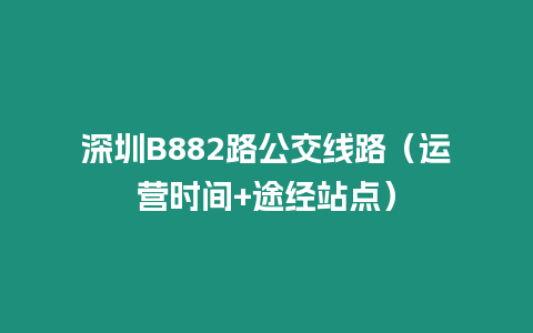 深圳B882路公交线路（运营时间+途经站点）