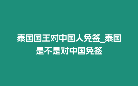 泰国国王对中国人免签_泰国是不是对中国免签