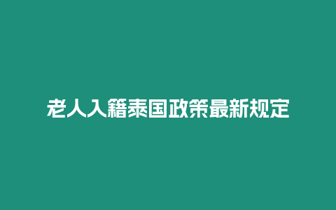 老人入籍泰国政策最新规定