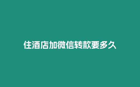 住酒店加微信转款要多久