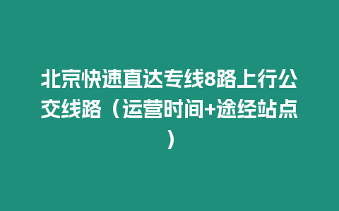 北京快速直达专线8路上行公交线路（运营时间+途经站点）