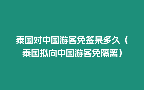 泰国对中国游客免签呆多久（泰国拟向中国游客免隔离）