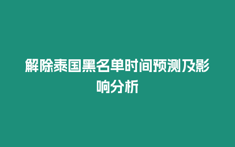 解除泰国黑名单时间预测及影响分析