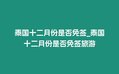 泰国十二月份是否免签_泰国十二月份是否免签旅游