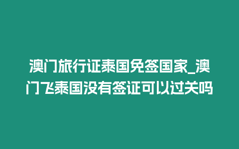 澳门旅行证泰国免签国家_澳门飞泰国没有签证可以过关吗