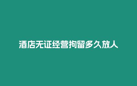 酒店无证经营拘留多久放人