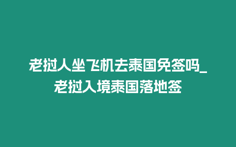 老挝人坐飞机去泰国免签吗_老挝入境泰国落地签