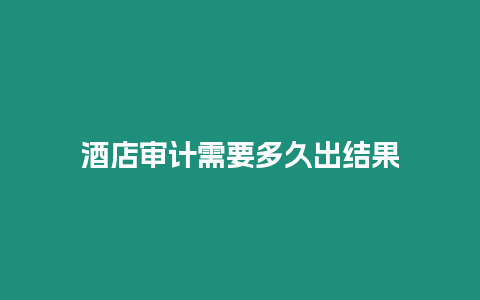 酒店审计需要多久出结果