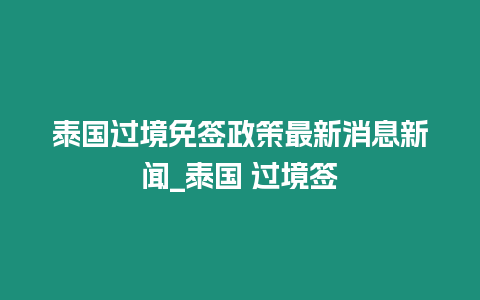 泰国过境免签政策最新消息新闻_泰国 过境签