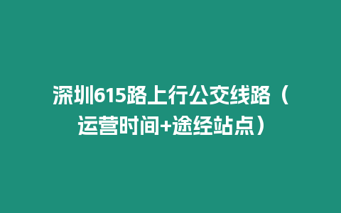 深圳615路上行公交线路（运营时间+途经站点）