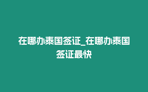 在哪办泰国签证_在哪办泰国签证最快