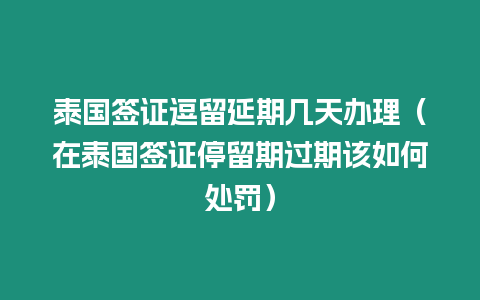 泰国签证逗留延期几天办理（在泰国签证停留期过期该如何处罚）