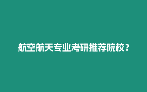 航空航天专业考研推荐院校？