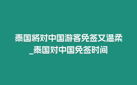 泰国将对中国游客免签又温柔_泰国对中国免签时间