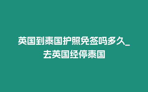 英国到泰国护照免签吗多久_去英国经停泰国