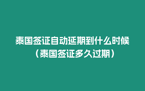 泰国签证自动延期到什么时候（泰国签证多久过期）