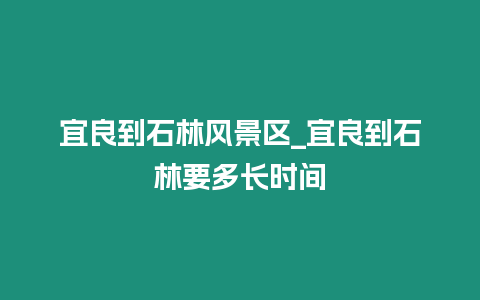 宜良到石林风景区_宜良到石林要多长时间