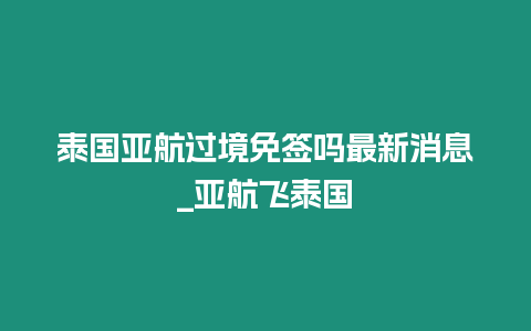 泰国亚航过境免签吗最新消息_亚航飞泰国