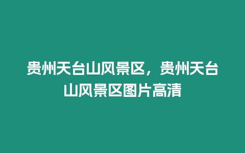 贵州天台山风景区，贵州天台山风景区图片高清