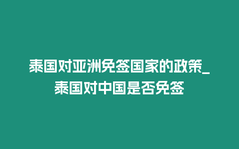 泰国对亚洲免签国家的政策_泰国对中国是否免签