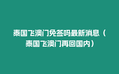 泰国飞澳门免签吗最新消息（泰国飞澳门再回国内）