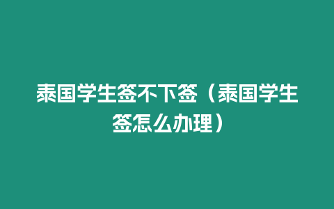 泰国学生签不下签（泰国学生签怎么办理）