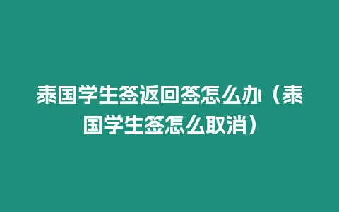 泰国学生签返回签怎么办（泰国学生签怎么取消）