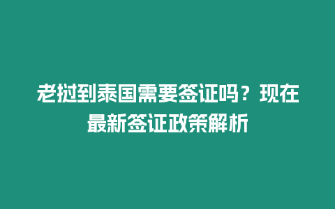 老挝到泰国需要签证吗？现在最新签证政策解析