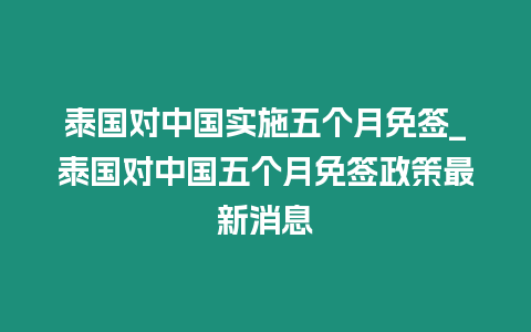 泰国对中国实施五个月免签_泰国对中国五个月免签政策最新消息