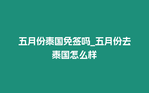 五月份泰国免签吗_五月份去泰国怎么样