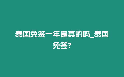 泰国免签一年是真的吗_泰国免签?