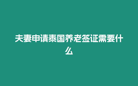 夫妻申请泰国养老签证需要什么