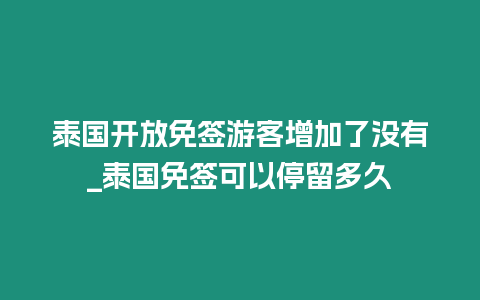 泰国开放免签游客增加了没有_泰国免签可以停留多久