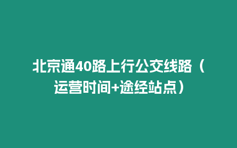 北京通40路上行公交线路（运营时间+途经站点）