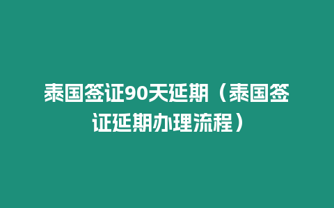 泰国签证90天延期（泰国签证延期办理流程）