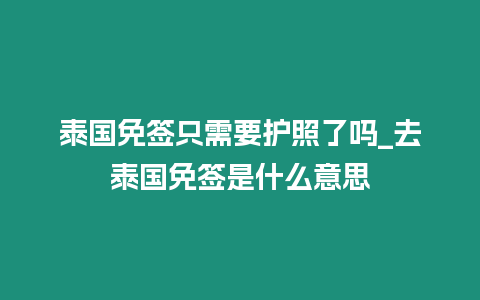 泰国免签只需要护照了吗_去泰国免签是什么意思