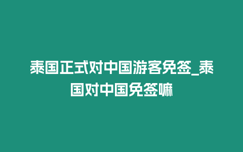 泰国正式对中国游客免签_泰国对中国免签嘛