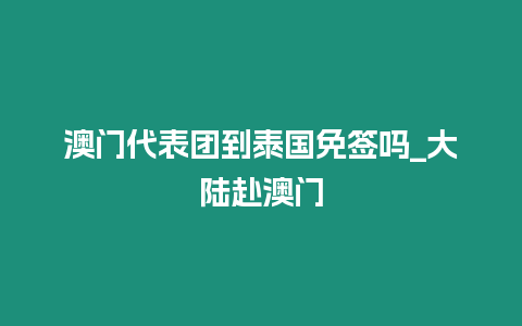 澳门代表团到泰国免签吗_大陆赴澳门