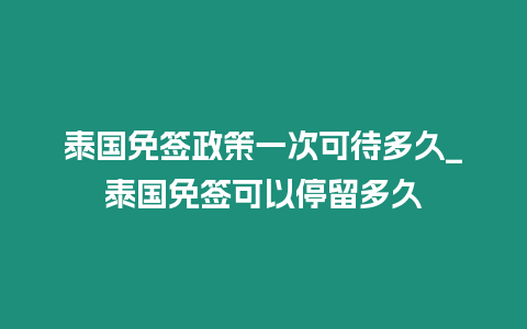 泰国免签政策一次可待多久_泰国免签可以停留多久